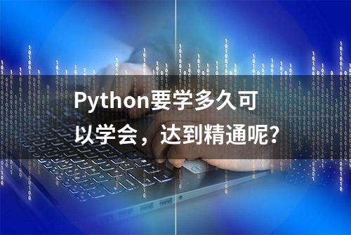 Python要学多久可以学会，达到精通呢？