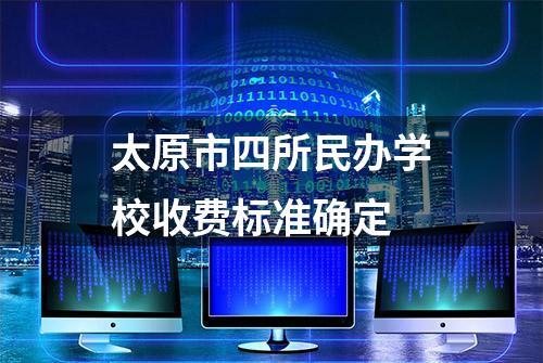 太原市四所民办学校收费标准确定