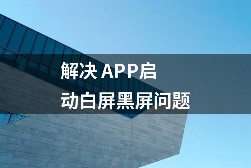 解决 APP启动白屏黑屏问题