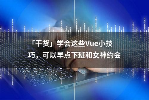 「干货」学会这些Vue小技巧，可以早点下班和女神约会