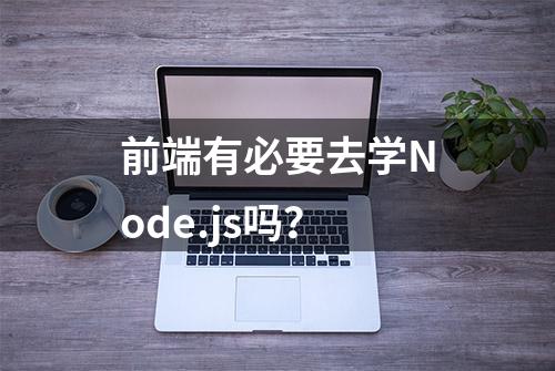 前端有必要去学Node.js吗？