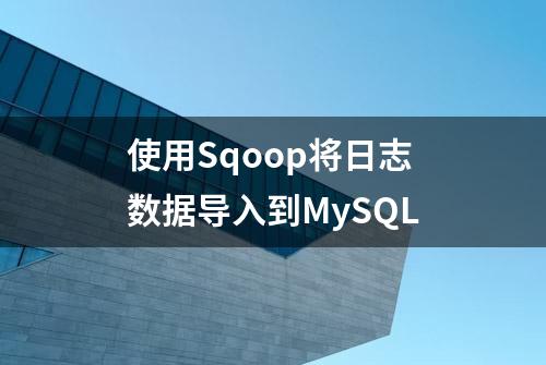 使用Sqoop将日志数据导入到MySQL