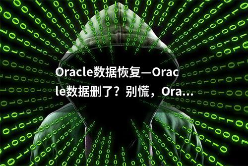 Oracle数据恢复—Oracle数据删了？别慌，Oracle数据恢复有方法