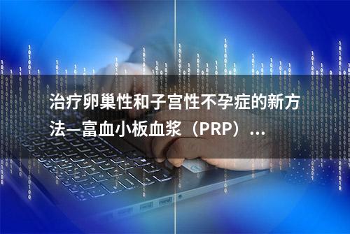 治疗卵巢性和子宫性不孕症的新方法—富血小板血浆（PRP）治疗