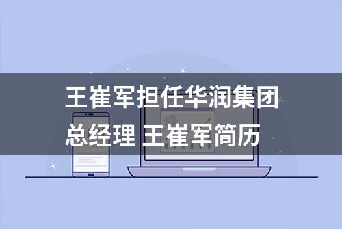 王崔军担任华润集团总经理 王崔军简历