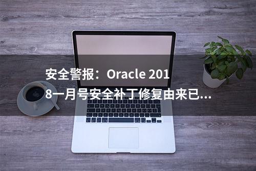 安全警报：Oracle 2018一月号安全补丁修复由来已久安全漏洞