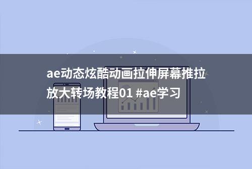 ae动态炫酷动画拉伸屏幕推拉放大转场教程01 #ae学习