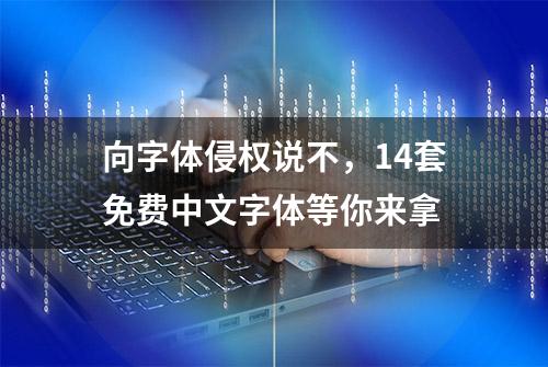 向字体侵权说不，14套免费中文字体等你来拿