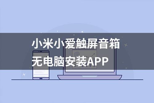 小米小爱触屏音箱 无电脑安装APP