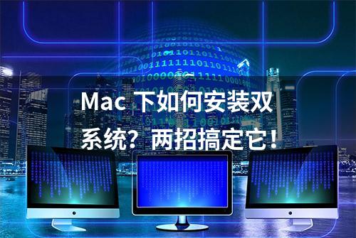 Mac 下如何安装双系统？两招搞定它！