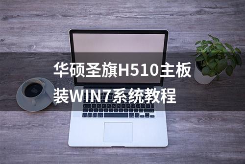 华硕圣旗H510主板装WIN7系统教程