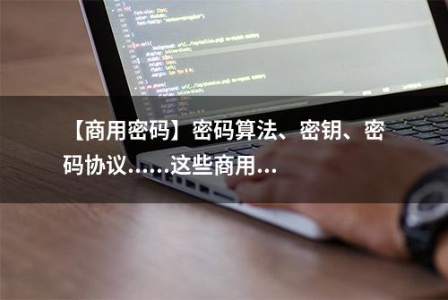 【商用密码】密码算法、密钥、密码协议......这些商用密码核心技术要了解！→