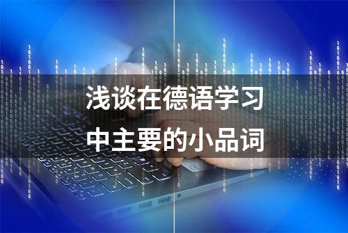 浅谈在德语学习中主要的小品词