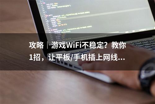 攻略｜游戏WiFi不稳定？教你1招，让平板/手机插上网线！