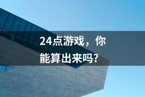 24点游戏，你能算出来吗?