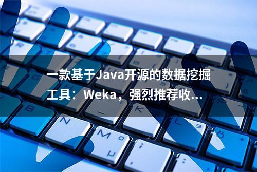 一款基于Java开源的数据挖掘工具：Weka，强烈推荐收藏