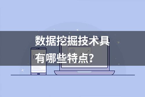 数据挖掘技术具有哪些特点？