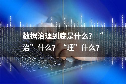 数据治理到底是什么？“治”什么？“理”什么？