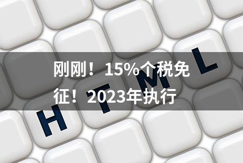 刚刚！15%个税免征！2023年执行