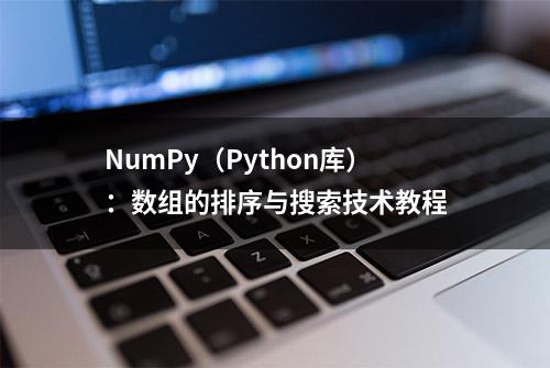 NumPy（Python库）：数组的排序与搜索技术教程