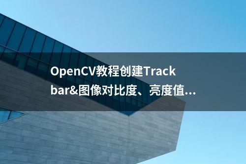 OpenCV教程创建Trackbar&图像对比度、亮度值调整