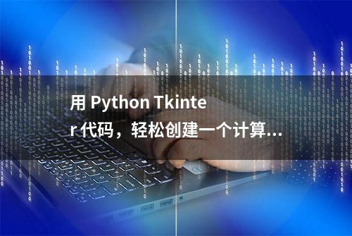 用 Python Tkinter 代码，轻松创建一个计算器，你也来试试吧！