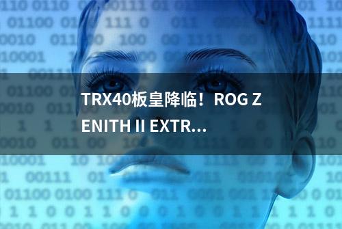 TRX40板皇降临！ROG ZENITH II EXTREME王者信仰来袭