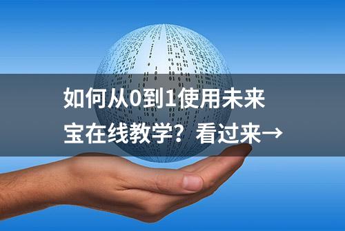 如何从0到1使用未来宝在线教学？看过来→