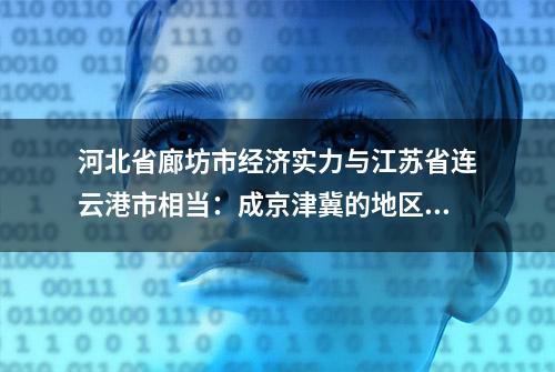 河北省廊坊市经济实力与江苏省连云港市相当：成京津冀的地区亮点