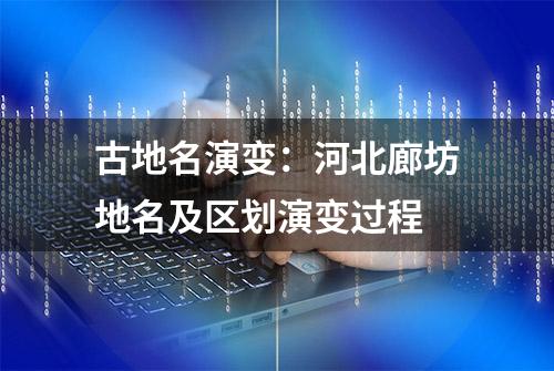 古地名演变：河北廊坊地名及区划演变过程