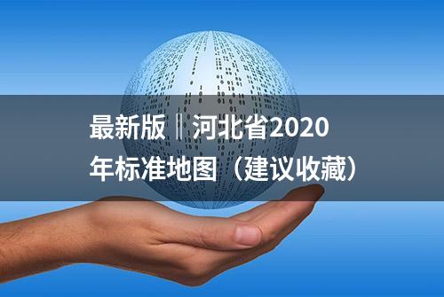 最新版‖河北省2020年标准地图（建议收藏）