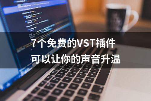 7个免费的VST插件可以让你的声音升温