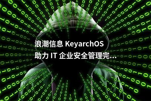 浪潮信息 KeyarchOS 助力 IT 企业安全管理完成 CentOS 迁移 | 龙蜥案例