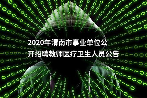 2020年渭南市事业单位公开招聘教师医疗卫生人员公告