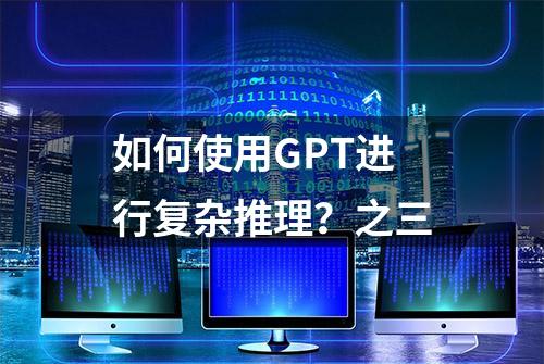 如何使用GPT进行复杂推理？之三