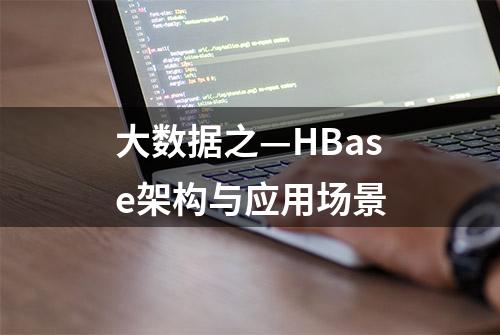 大数据之—HBase架构与应用场景