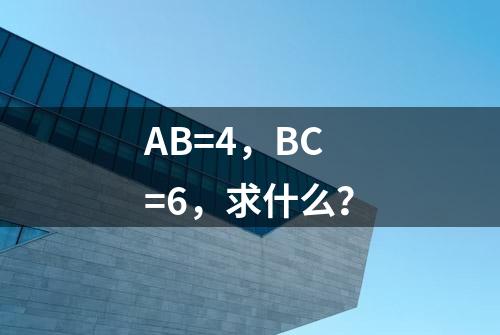 AB=4，BC=6，求什么？