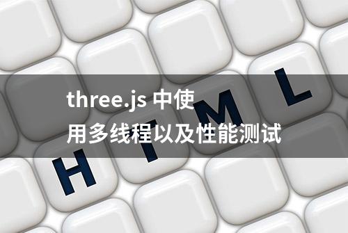 three.js 中使用多线程以及性能测试