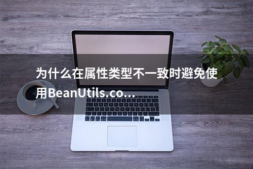 为什么在属性类型不一致时避免使用BeanUtils.copyProperties?