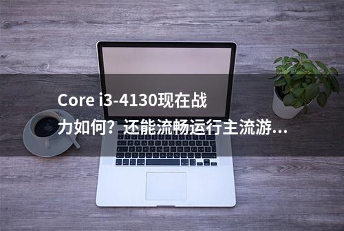 Core i3-4130现在战力如何？还能流畅运行主流游戏吗？实测出炉