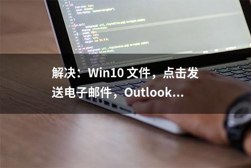 解决：Win10 文件，点击发送电子邮件，Outlook不弹出新邮件窗口