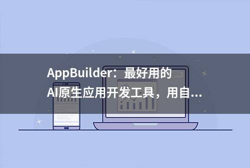 AppBuilder：最好用的AI原生应用开发工具，用自然语言三步就能开发一个应用