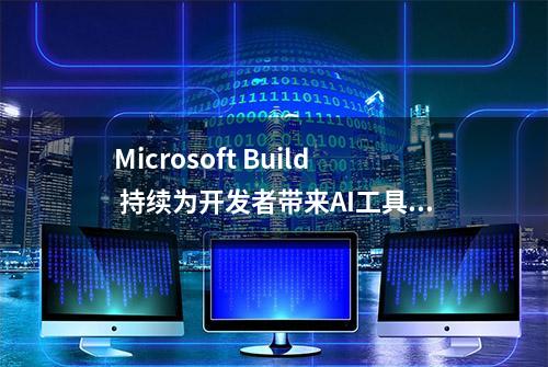 Microsoft Build 持续为开发者带来AI工具的升级与扩展