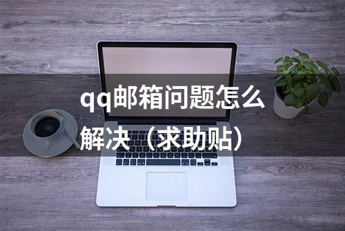 qq邮箱问题怎么解决（求助贴）