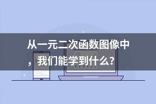 从一元二次函数图像中，我们能学到什么？