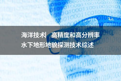 海洋技术▏高精度和高分辨率水下地形地貌探测技术综述