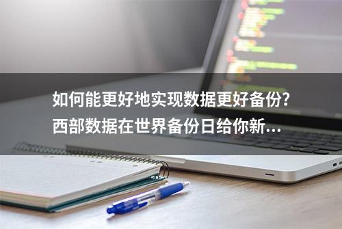 如何能更好地实现数据更好备份？西部数据在世界备份日给你新解答