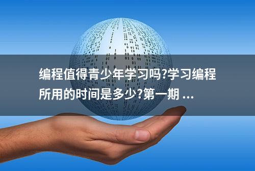 编程值得青少年学习吗?学习编程所用的时间是多少?第一期 推荐观看