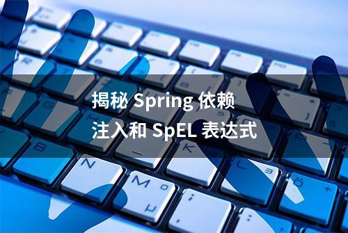 揭秘 Spring 依赖注入和 SpEL 表达式