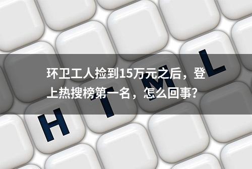 环卫工人捡到15万元之后，登上热搜榜第一名，怎么回事？